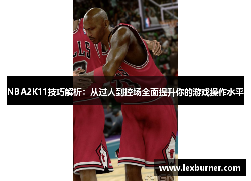 NBA2K11技巧解析：从过人到控场全面提升你的游戏操作水平